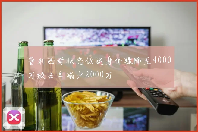 普利西奇状态低迷身价骤降至4000万较去年减少2000万