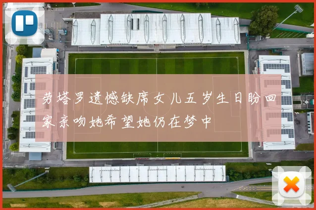 劳塔罗遗憾缺席女儿五岁生日盼回家亲吻她希望她仍在梦中