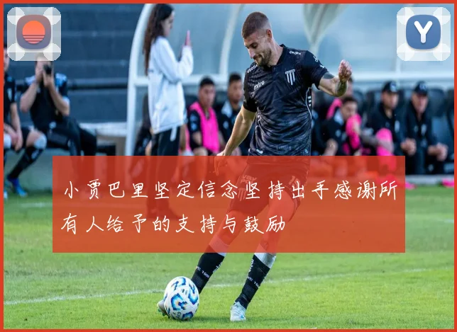 小贾巴里坚定信念坚持出手感谢所有人给予的支持与鼓励