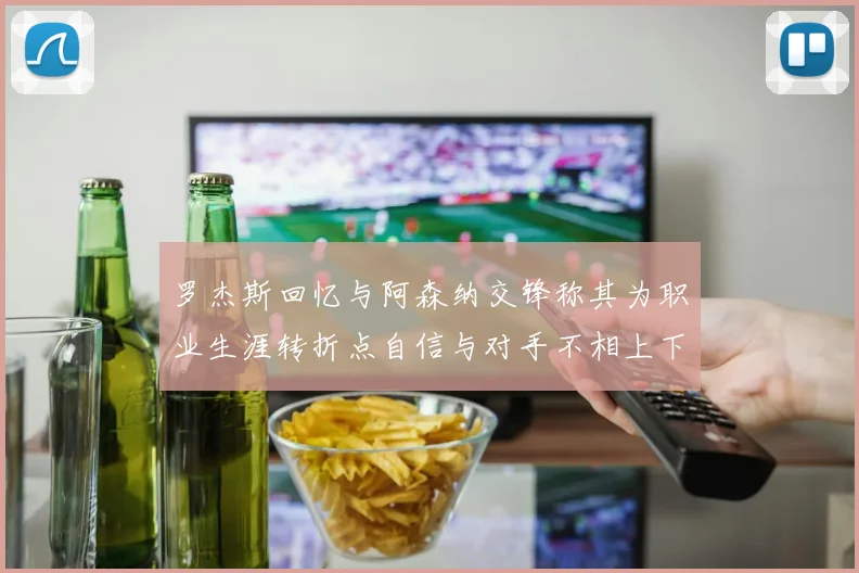罗杰斯回忆与阿森纳交锋称其为职业生涯转折点自信与对手不相上下