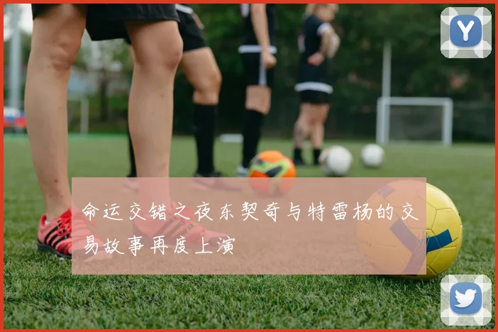 命运交错之夜东契奇与特雷杨的交易故事再度上演