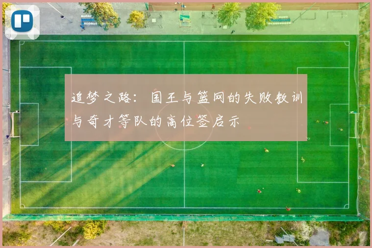 追梦之路：国王与篮网的失败教训与奇才等队的高位签启示