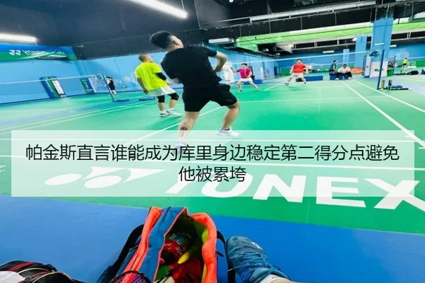 帕金斯直言谁能成为库里身边稳定第二得分点避免他被累垮（Yabo）